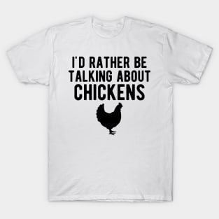 Chicken - I'd rather be talking about chickens T-Shirt